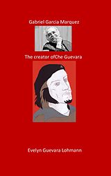 E-Book (epub) Gabriel Garcia Marquez. The Creator of Che Guevara von Evelyn Guevara Lohmann