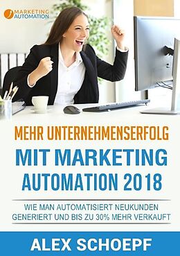 Kartonierter Einband Mehr Unternehmenserfolg mit Marketing Automation 2018 von Alex Schoepf