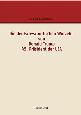 E-Book (epub) Die deutsch-schottischen Wurzeln von Donald Trump 45. Präsident der USA von Klaus H. Wachtmann