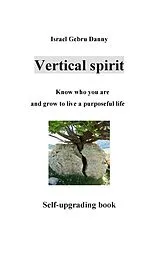 E-Book (epub) Vertical Spirit: Know who your are and grow to life a purposeful live von Israel Danny Gebru