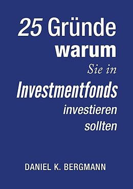 Kartonierter Einband 25 Gründe, warum Sie in Investmentfonds investieren sollten von Daniel K. Bergmann