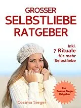 E-Book (epub) Selbstliebe: DER GROSSE SELBSTLIEBE RATGEBER! Wie Sie Ihre Selbstliebe aufbauen, sich mit liebevollen Augen sehen lernen, sich selbst lieben lernen und dauerhaft Ihr Selbstwertgefühl stärken von Cosima Sieger