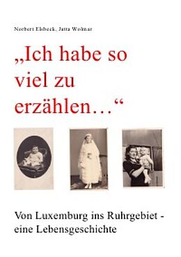 E-Book (epub) 'Ich habe so viel zu erzählen...' Von Luxemburg ins Ruhrgebiet - eine Lebensgeschichte von Norbert Elsbeck, Jutta Wolmar