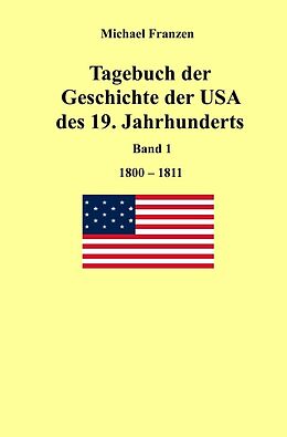 Kartonierter Einband Tagebuch der Geschichte der USA des 19. Jahrhunderts, Band 1 1800-1811 von Michael Franzen
