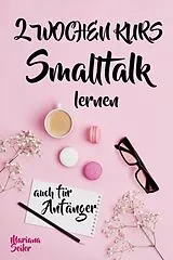 E-Book (epub) Smalltalk: DER 2 WOCHENKURS - SMALLTALK LEICHT GEMACHT! Smalltalk lernen in 2 Wochen mit 15 täglichen Übungen (So können auch Schüchterne Smalltalk lernen) Mit Bonus: Selbstzweifel ablegen! von Mariana Seiler