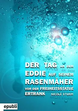 E-Book (epub) Der Tag an dem Eddie auf seinem Rasenmäher vor der Freiheitsstatue ertrank von Nicole Sturm