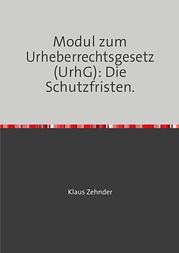Kartonierter Einband Modul zum Urheberrechtsgesetz (UrhG): Die Schutzfristen von Klaus Zehnder