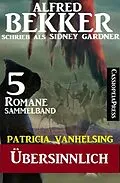 E-Book (epub) Patricia Vanhelsing Sammelband 5 Romane: Sidney Gardner - Übersinnlich von Alfred Bekker