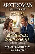 E-Book (epub) Arztroman Sammelband 3 Romane: Nur ein Wunder kann noch helfen und andere Romane von Anna Martach, Glenn Stirling
