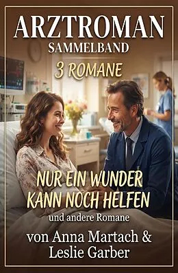 E-Book (epub) Arztroman Sammelband 3 Romane: Nur ein Wunder kann noch helfen und andere Romane von Anna Martach, Glenn Stirling
