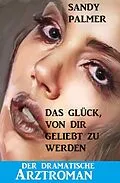 E-Book (epub) Das Glück, von dir geliebt zu werden: Der dramatische Arztroman von Sandy Palmer