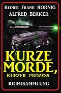 E-Book (epub) Kurze Morde, kurzer Prozess: Krimisammlung von Alfred Bekker, Reiner Frank Hornig
