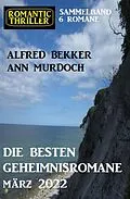E-Book (epub) Die besten Geheimnisromane März 2022: Romantic Thriller Sammelband 6 Romane von Alfred Bekker, Ann Murdoch