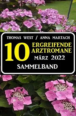 E-Book (epub) 10 zu Herzen gehende Arztromane März 2022 von Thomas West, Anna Martach