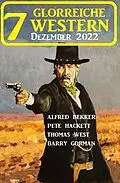 E-Book (epub) 7 Glorreiche Western Dezember 2022 von Barry Gorman, Alfred Bekker, Pete Hackett