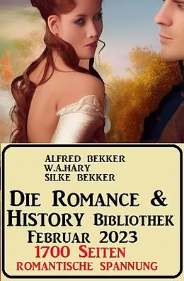 E-Book (epub) Die Romance &amp; History Bibliothek Februar 2023: 1700 Seiten Romantische Spannung von Alfred Bekker, W. A. Hary, Silke Bekker