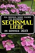 E-Book (epub) Sechsmal Liebe im Sommer 2023 von Eva Bertold, Eva Joachimsen, Sandy Palmer