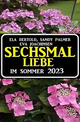 E-Book (epub) Sechsmal Liebe im Sommer 2023 von Eva Bertold, Eva Joachimsen, Sandy Palmer