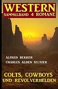 E-Book (epub) Colts, Cowboys und Revolverhelden: Western Sammelband 4 Romane von Alfred Bekker, Charles Alden Seltzer