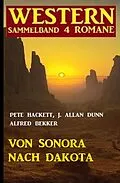 E-Book (epub) Von Sonora bis Dakota: Western Sammelband 4 Romane von Alfred Bekker, J. Allan Dunn, Pete Hackett