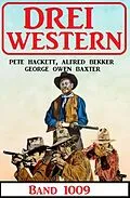 E-Book (epub) Drei Western Band 1009 von Alfred Bekker, George Owen Baxter, Pete Hackett