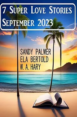 E-Book (epub) 7 Super Love Stories September 2023 von Ela Bertold, Sandy Palmer, W. A. Hary
