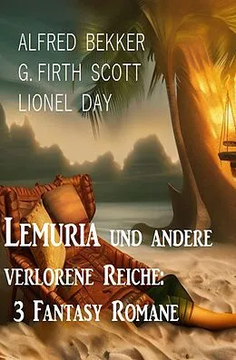E-Book (epub) Lemuria und andere verlorene Reiche: 3 Fantasy Romane von Alfred Bekker, G. Firth Scott, Lionel Day