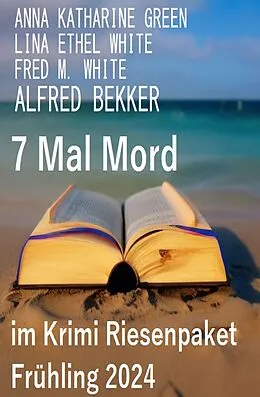 E-Book (epub) 7 Mal Mord im Krimi Riesenpaket Frühling 2024 von Alfred Bekker, Fred M. White, Ethel Lina White