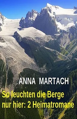 E-Book (epub) So leuchten die Berge nur hier: 2 Heimatromane von Anna Martach
