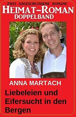 E-Book (epub) Liebeleien und Eifersucht in den Bergen: Heimat-Roman Doppelband von Anna Martach