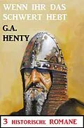 E-Book (epub) Wenn ihr das Schwert erhebt: 3 Historische Romane von G. A. Henty
