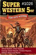 E-Book (epub) Super Western 5er Band 1026 - Fünf gute Western von Alfred Bekker, Pete Hackett, William Macleod Raine