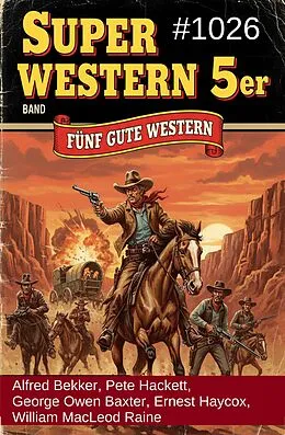 E-Book (epub) Super Western 5er Band 1026 - Fünf gute Western von Alfred Bekker, Pete Hackett, William Macleod Raine
