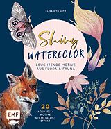 E-Book (epub) Shiny Watercolor: Leuchtende Motive aus Flora und Fauna von Elisabeth Götz