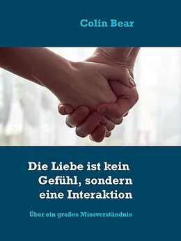E-Book (epub) Die Liebe ist kein Gefühl, sondern eine Interaktion von Colin Bear