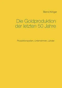 E-Book (epub) Die Goldproduktion der letzten 50 Jahre von Bernd Kröger