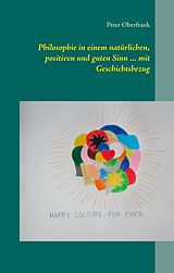 E-Book (epub) Philosophie in einem natürlichen, positiven und guten Sinn ... mit Geschichtsbezug von Peter Oberfrank