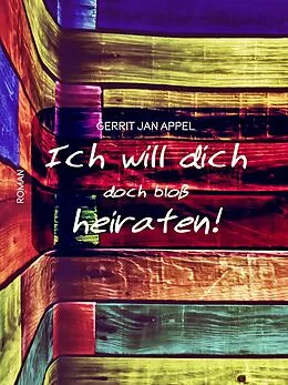 E-Book (epub) Ich will dich doch bloß heiraten von Gerrit Jan Appel