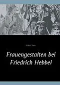 E-Book (epub) Frauengestalten bei Friedrich Hebbel von Silke Elbert