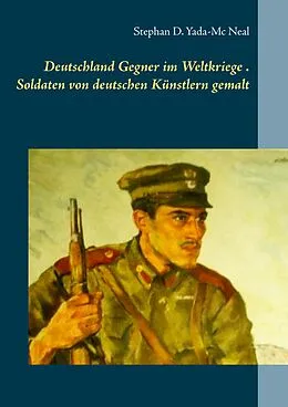 E-Book (epub) Deutschlands Gegner im Weltkriege. Soldaten von deutschen Künstlern gemalt von Stephan D. Yada-Mc Neal