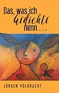 E-Book (epub) Das, was ich Gedichte nenn ... von Jürgen Volbracht