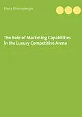 E-Book (epub) The Role of Marketing Capabilities in the Luxury Competitive Arena von Elena Ehrensperger