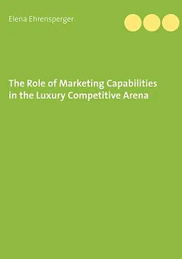 E-Book (epub) The Role of Marketing Capabilities in the Luxury Competitive Arena von Elena Ehrensperger