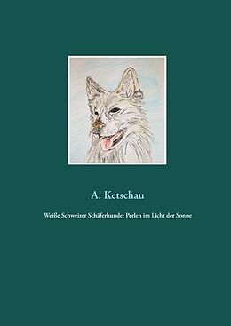 Fester Einband Weiße Schweizer Schäferhunde: Perlen im Licht der Sonne von A. Ketschau