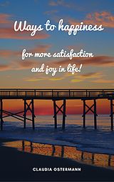 E-Book (epub) Ways to happiness for more satisfaction and joy in life! von Claudia Ostermann