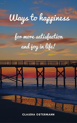 eBook (epub) Ways to happiness for more satisfaction and joy in life! de Claudia Ostermann