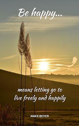 E-Book (epub) Be happy...means letting go to live freely and happily von Anke Beyer