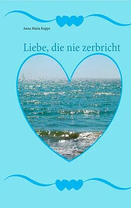 E-Book (epub) Liebe, die nie zerbricht von Anna Maria Kuppe