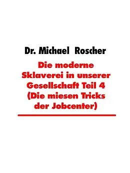 E-Book (epub) Die moderne Sklaverei in unserer Gesellschaft Teil 4 (Die miesen Tricks der Jobcenter) von Michael Roscher
