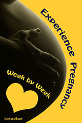 eBook (epub) Experience Pregnancy...Week by Week de Vanessa Bauer
